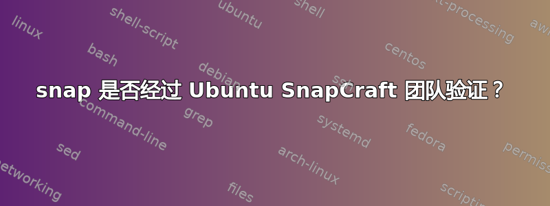 snap 是否经过 Ubuntu SnapCraft 团队验证？