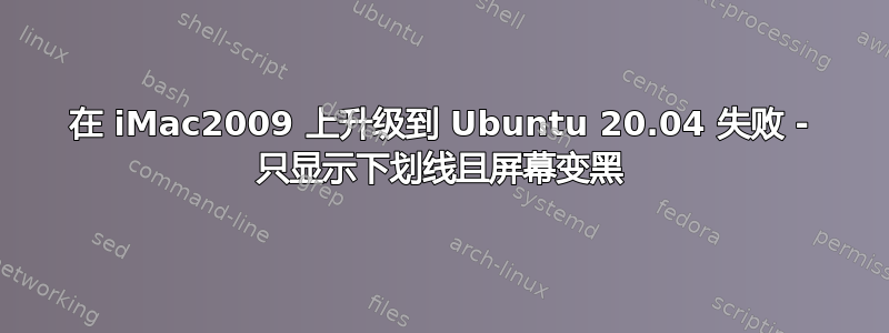 在 iMac2009 上升级到 Ubuntu 20.04 失败 - 只显示下划线且屏幕变黑