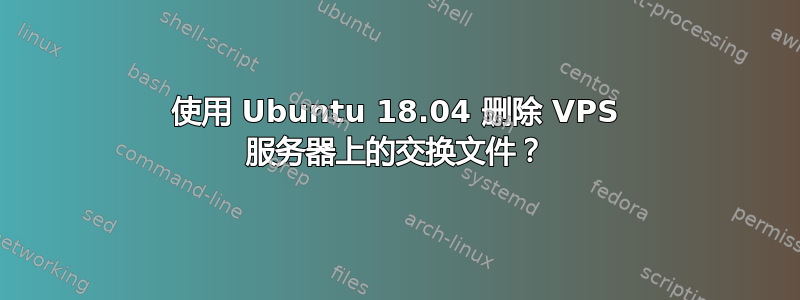 使用 Ubuntu 18.04 删除 VPS 服务器上的交换文件？