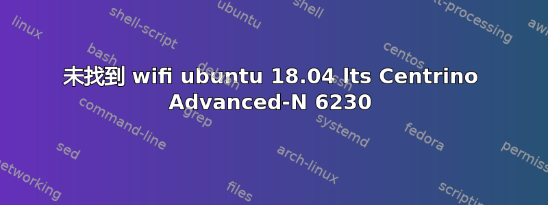 未找到 wifi ubuntu 18.04 lts Centrino Advanced-N 6230