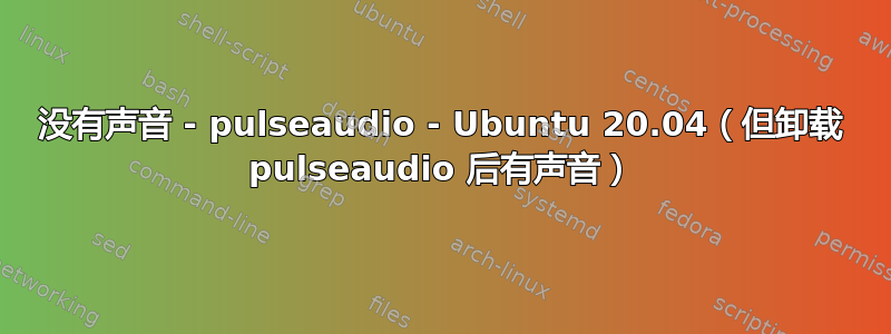 没有声音 - pulseaudio - Ubuntu 20.04（但卸载 pulseaudio 后有声音）