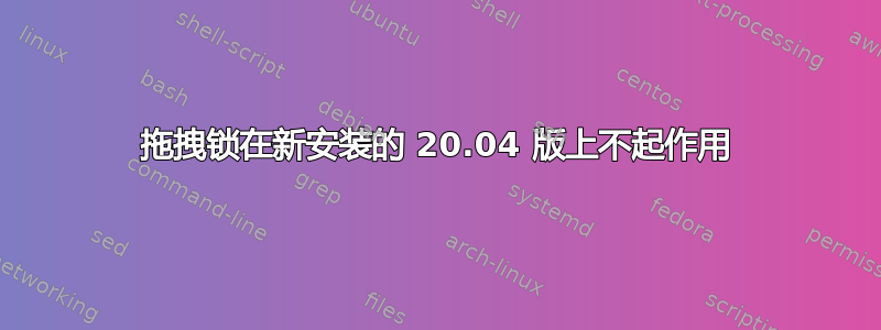 拖拽锁在新安装的 20.04 版上不起作用