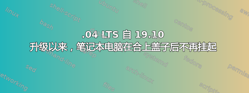 20.04 LTS 自 19.10 升级以来，笔记本电脑在合上盖子后不再挂起