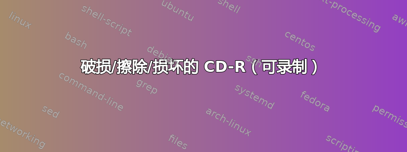 破损/擦除/损坏的 CD-R（可录制）