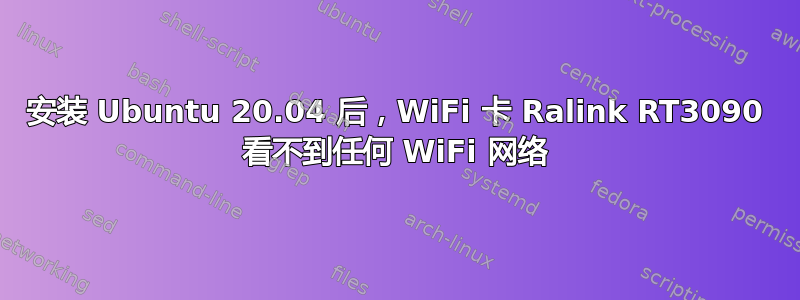 安装 Ubuntu 20.04 后，WiFi 卡 Ralink RT3090 看不到任何 WiFi 网络