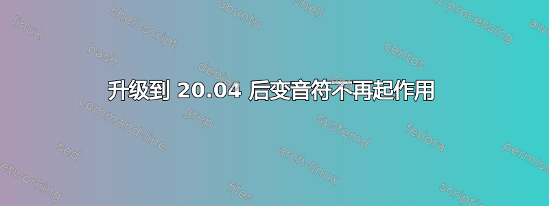 升级到 20.04 后变音符不再起作用