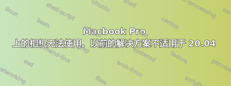 Macbook Pro 上的相机无法使用。以前的解决方案不适用于 20.04