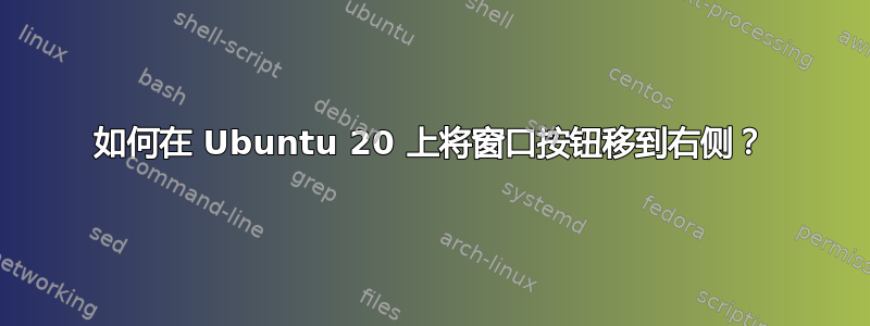 如何在 Ubuntu 20 上将窗口按钮移到右侧？