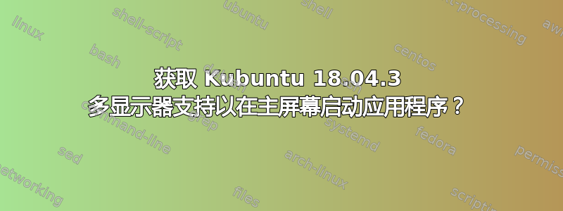 获取 Kubuntu 18.04.3 多显示器支持以在主屏幕启动应用程序？