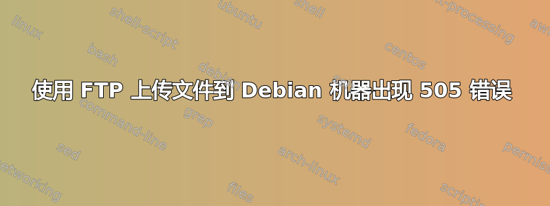 使用 FTP 上传文件到 Debian 机器出现 505 错误