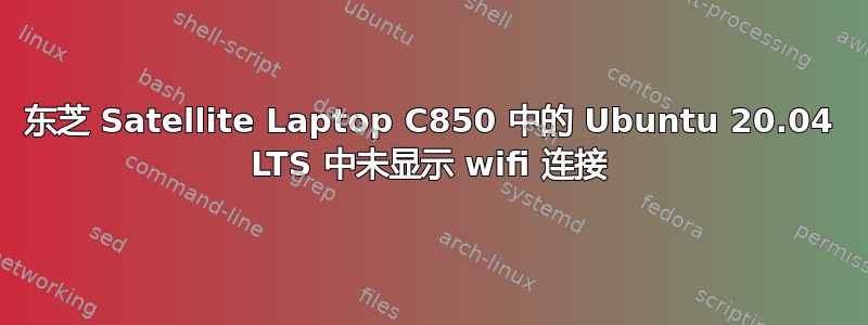 东芝 Satellite Laptop C850 中的 Ubuntu 20.04 LTS 中未显示 wifi 连接