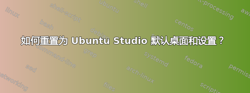 如何重置为 Ubuntu Studio 默认桌面和设置？