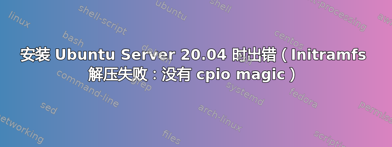 安装 Ubuntu Server 20.04 时出错（Initramfs 解压失败：没有 cpio magic）