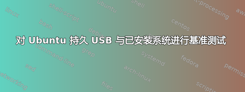 对 Ubuntu 持久 USB 与已安装系统进行基准测试