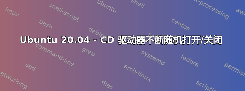 Ubuntu 20.04 - CD 驱动器不断随机打开/关闭