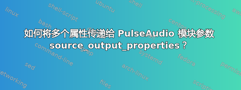 如何将多个属性传递给 PulseAudio 模块参数 source_output_properties？