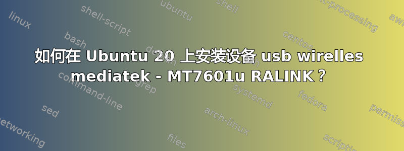 如何在 Ubuntu 20 上安装设备 usb wirelles mediatek - MT7601u RALINK？