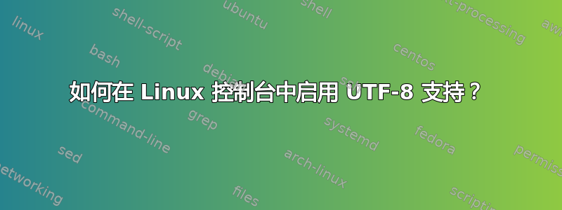 如何在 Linux 控制台中启用 UTF-8 支持？