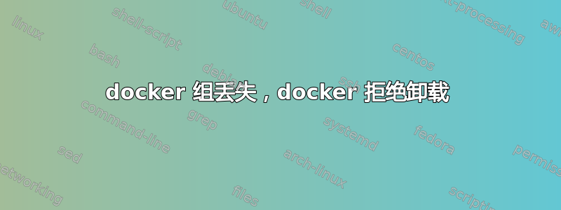 docker 组丢失，docker 拒绝卸载