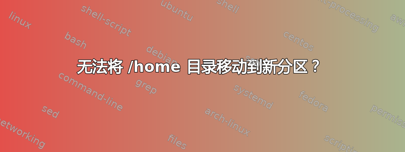 无法将 /home 目录移动到新分区？