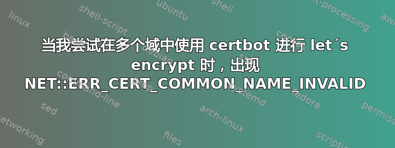 当我尝试在多个域中使用 certbot 进行 let´s encrypt 时，出现 NET::ERR_CERT_COMMON_NAME_INVALID