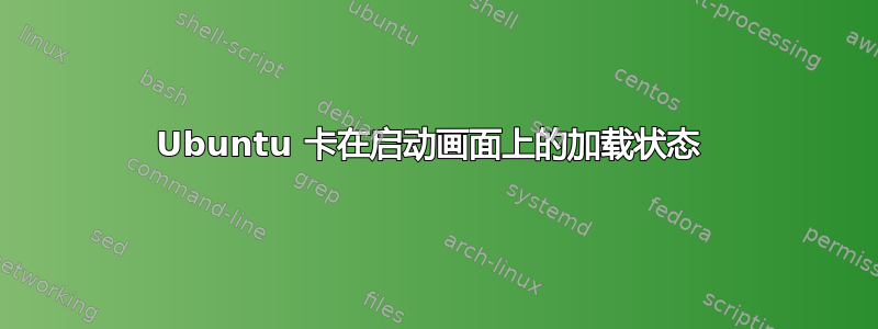 Ubuntu 卡在启动画面上的加载状态 