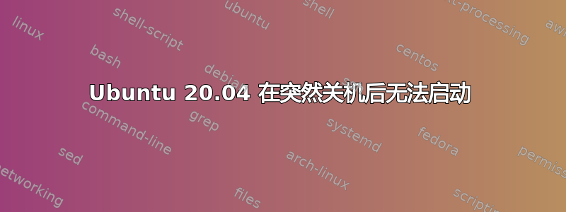 Ubuntu 20.04 在突然关机后无法启动