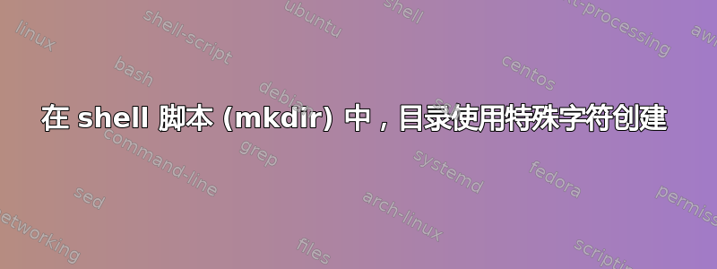 在 shell 脚本 (mkdir) 中，目录使用特殊字符创建