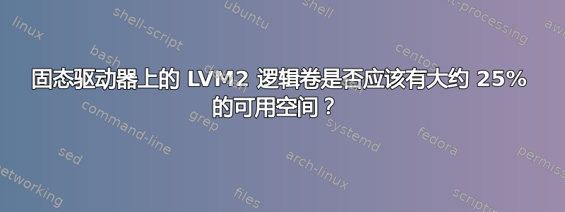 固态驱动器上的 LVM2 逻辑卷是否应该有大约 25% 的可用空间？ 