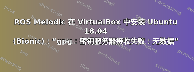 ROS Melodic 在 VirtualBox 中安装 Ubuntu 18.04 (Bionic)：“gpg：密钥服务器接收失败：无数据”