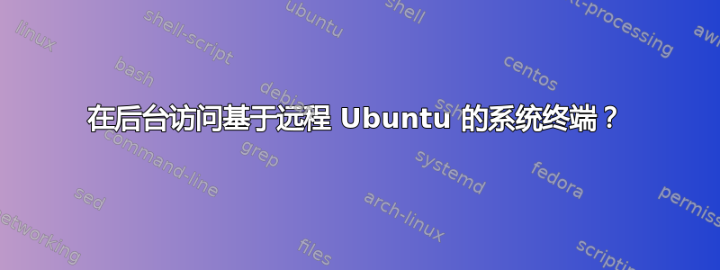 在后台访问基于远程 Ubuntu 的系统终端？