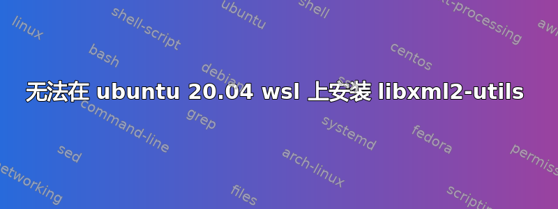 无法在 ubuntu 20.04 wsl 上安装 libxml2-utils