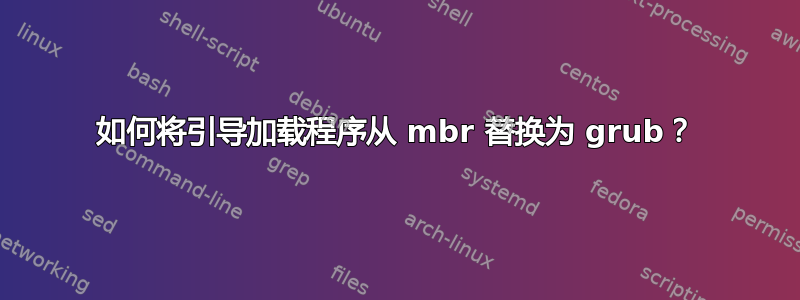 如何将引导加载程序从 mbr 替换为 grub？