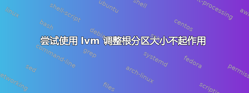 尝试使用 lvm 调整根分区大小不起作用