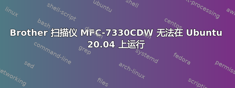 Brother 扫描仪 MFC-7330CDW 无法在 Ubuntu 20.04 上运行