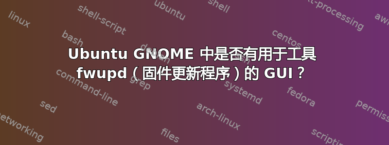 Ubuntu GNOME 中是否有用于工具 fwupd（固件更新程序）的 GUI？