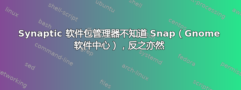 Synaptic 软件包管理器不知道 Snap（Gnome 软件中心），反之亦然