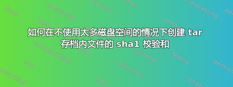 如何在不使用太多磁盘空间的情况下创建 tar 存档内文件的 sha1 校验和