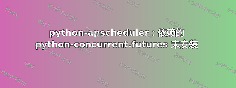 python-apscheduler：依赖的 python-concurrent.futures 未安装