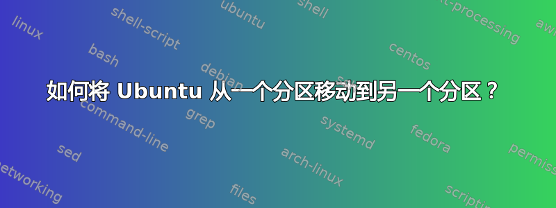 如何将 Ubuntu 从一个分区移动到另一个分区？