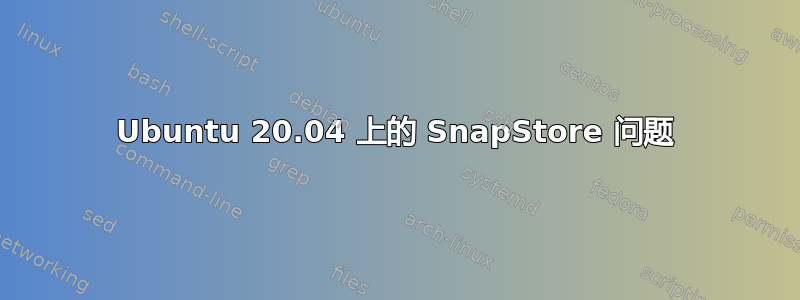 Ubuntu 20.04 上的 SnapStore 问题