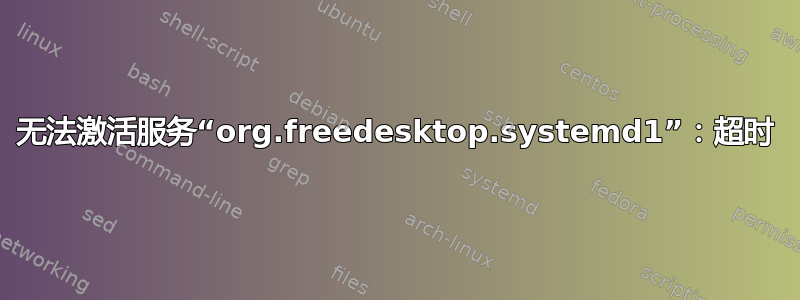 无法激活服务“org.freedesktop.systemd1”：超时