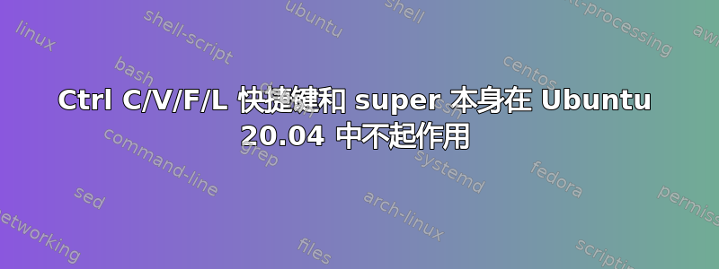 Ctrl C/V/F/L 快捷键和 super 本身在 Ubuntu 20.04 中不起作用