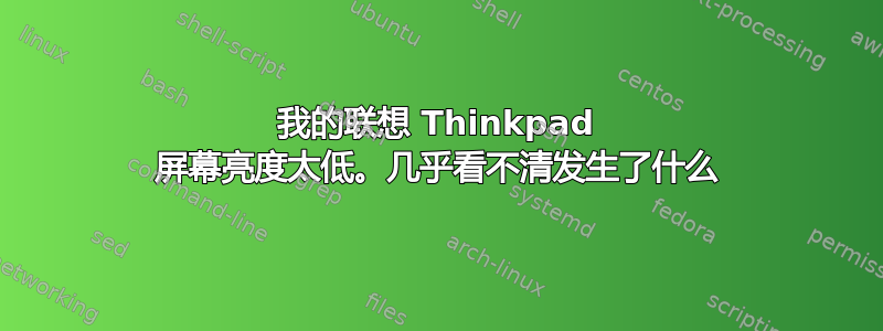 我的联想 Thinkpad 屏幕亮度太低。几乎看不清发生了什么