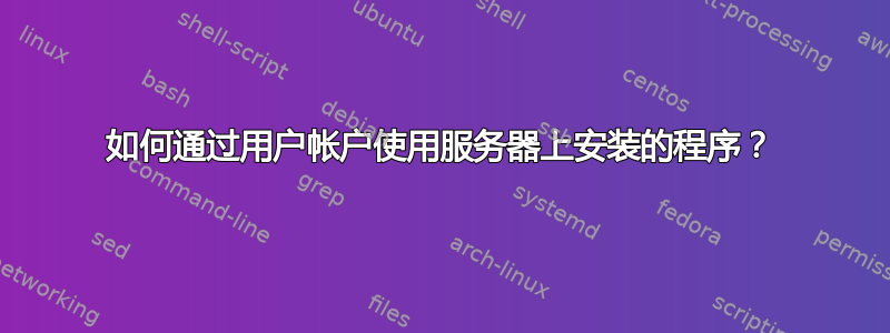 如何通过用户帐户使用服务器上安装的程序？