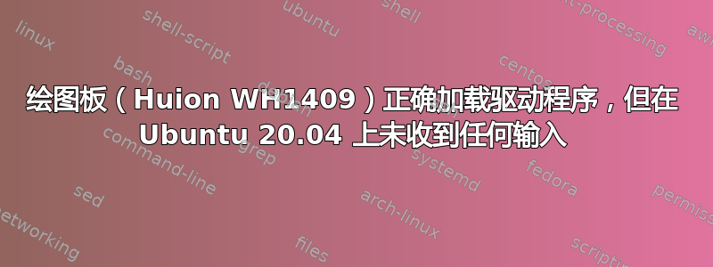 绘图板（Huion WH1409）正确加载驱动程序，但在 Ubuntu 20.04 上未收到任何输入