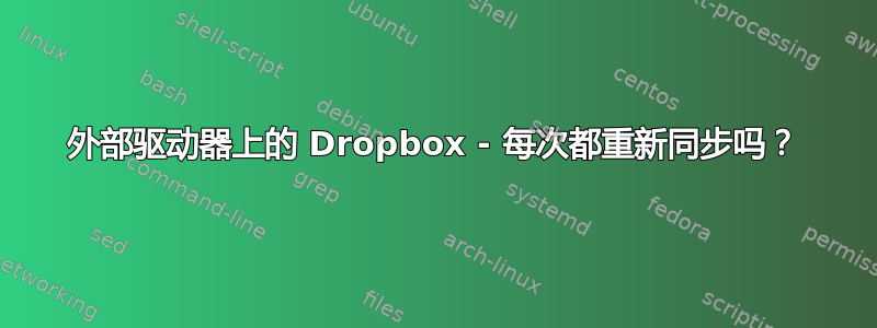 外部驱动器上的 Dropbox - 每次都重新同步吗？