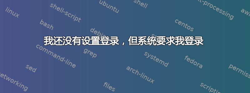 我还没有设置登录，但系统要求我登录