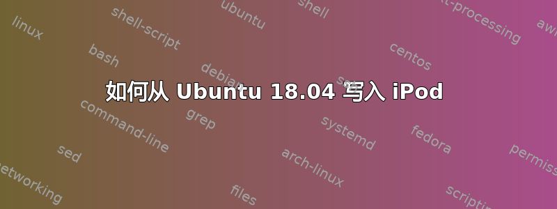 如何从 Ubuntu 18.04 写入 iPod