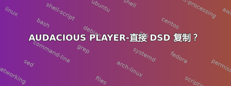 AUDACIOUS PLAYER-直接 DSD 复制？